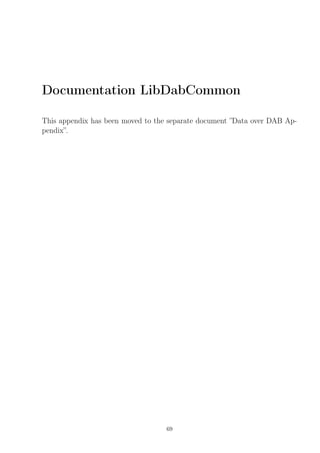 Documentation LibDabCommon
This appendix has been moved to the separate document ”Data over DAB Ap-
pendix”.
69
 