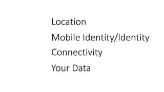 Location
Mobile Identity/Identity
Connectivity
Your Data
 