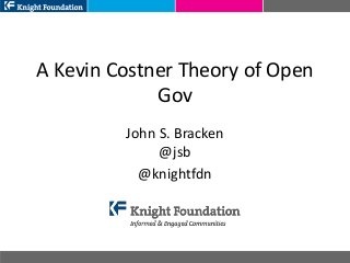 A Kevin Costner Theory of Open
Gov
John S. Bracken
@jsb
@knightfdn
 