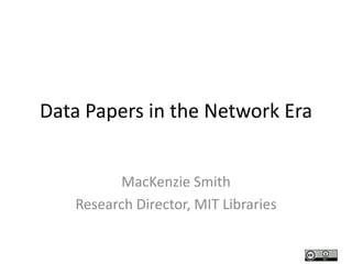 Data Papers in the Network Era


          MacKenzie Smith
   Research Director, MIT Libraries
 
