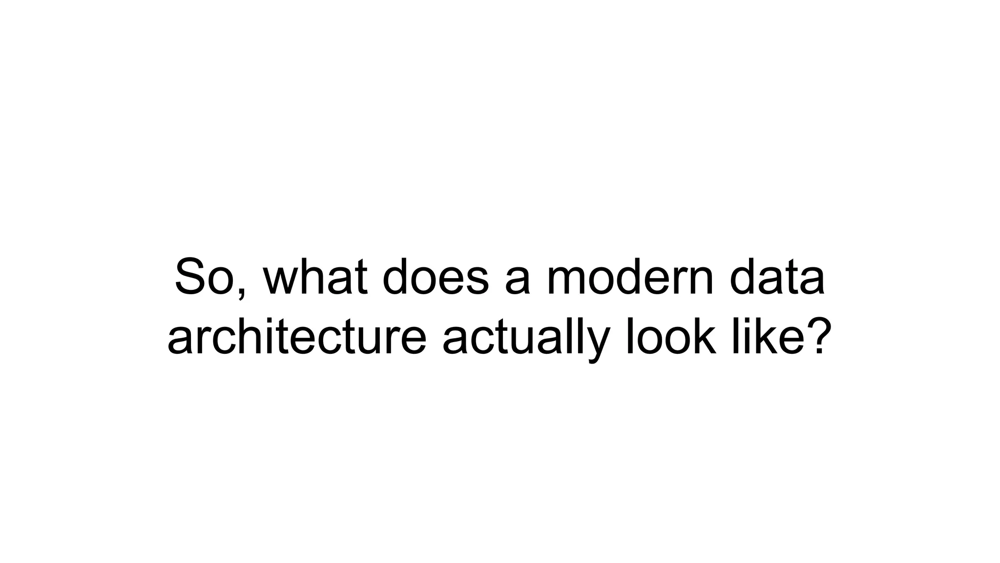 So, what does a modern data
architecture actually look like?