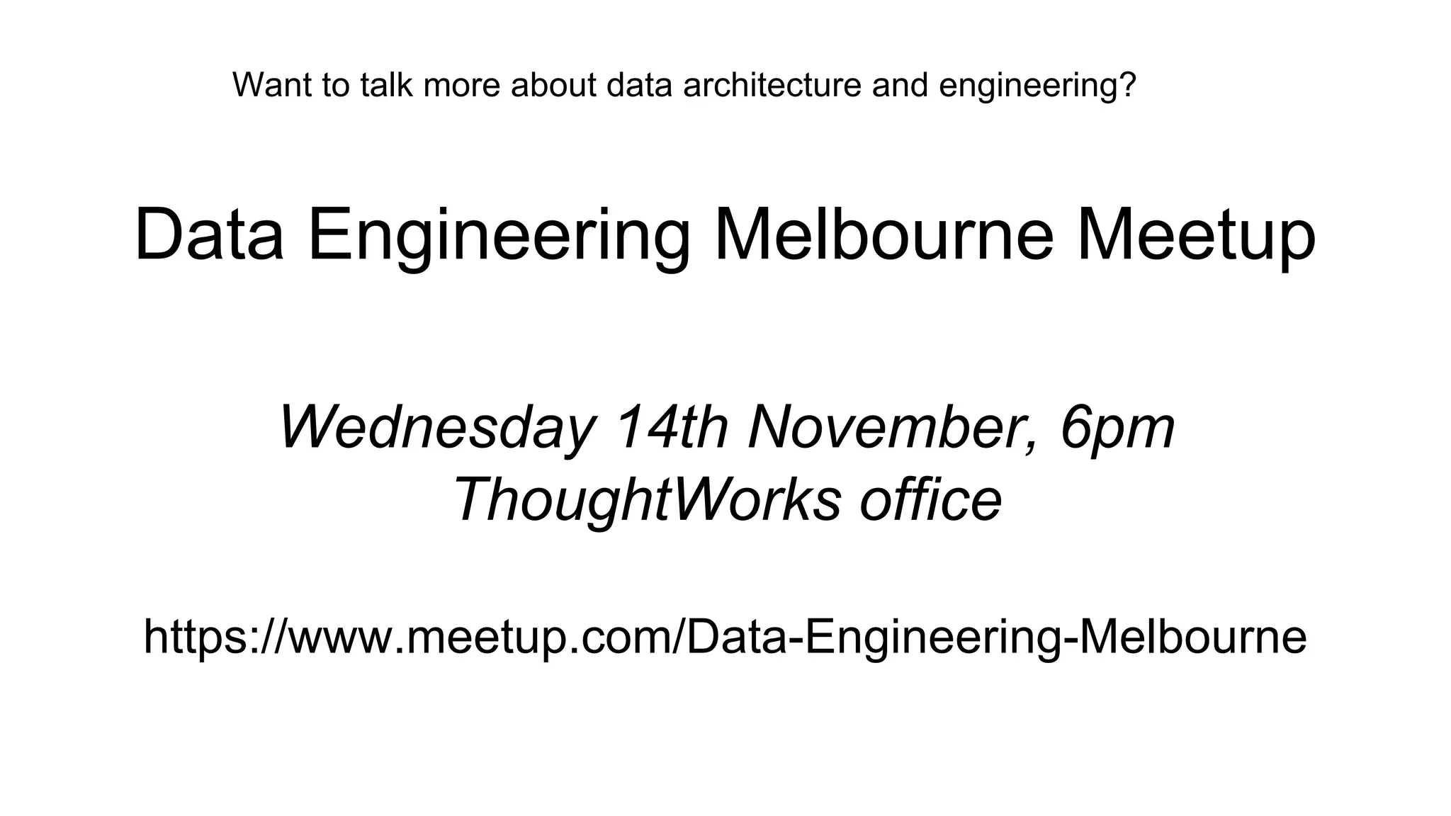 Data Engineering Melbourne Meetup
Wednesday 14th November, 6pm
ThoughtWorks office
https://www.meetup.com/Data-Engineering-Melbourne
Want to talk more about data architecture and engineering?