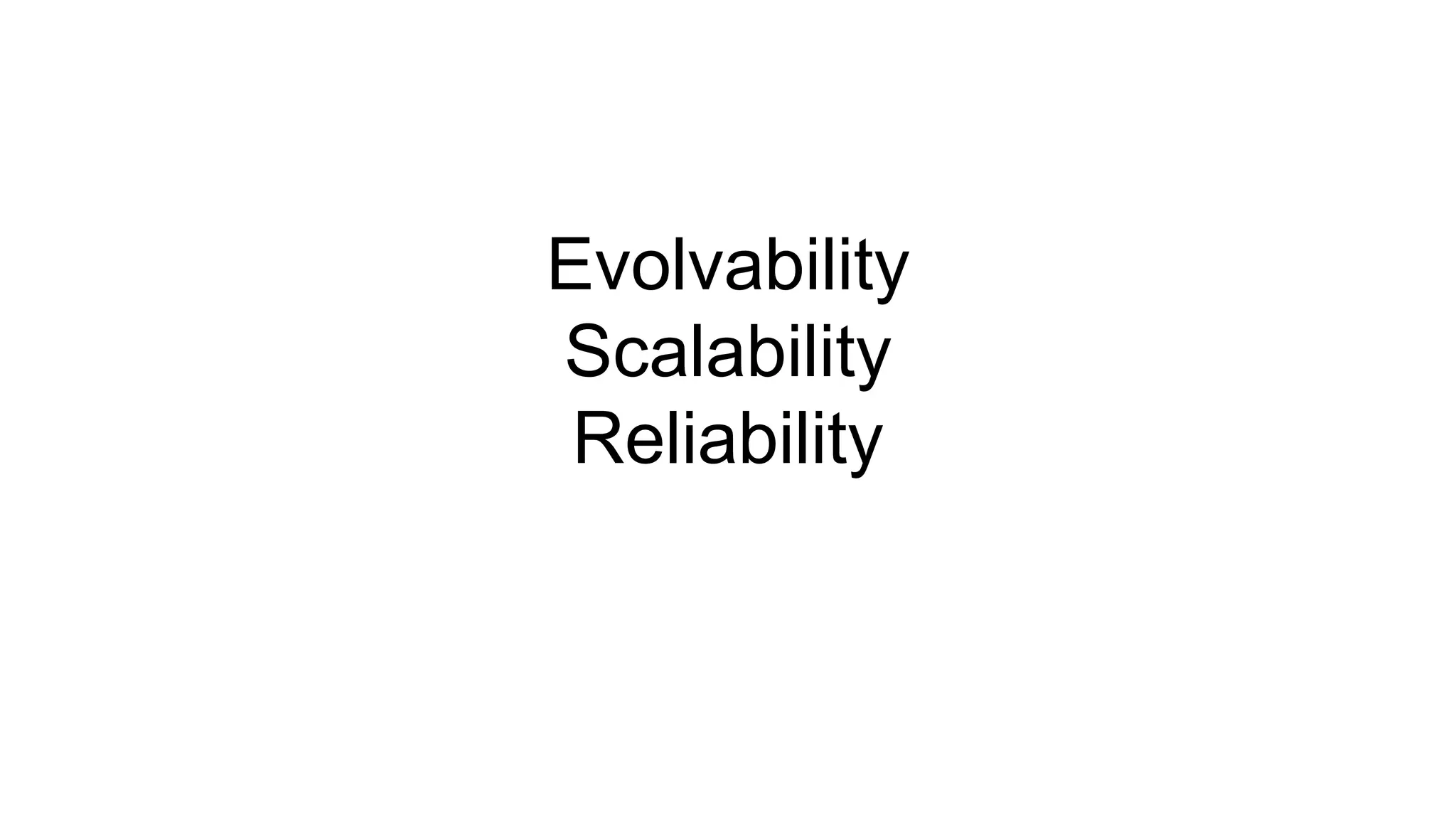 Evolvability
Scalability
Reliability