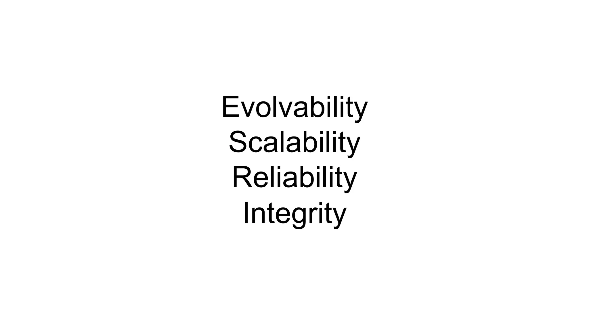 Evolvability
Scalability
Reliability
Integrity