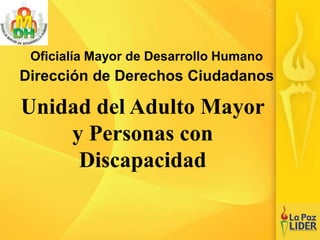 Oficialía Mayor de Desarrollo Humano
Dirección de Derechos Ciudadanos
Unidad del Adulto Mayor
y Personas con
Discapacidad
 