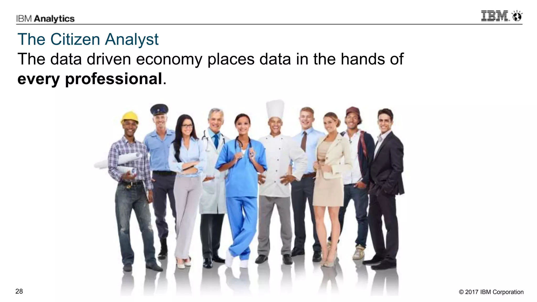 © 2017 IBM Corporation28
The Citizen Analyst
The data driven economy places data in the hands of
every professional.
 