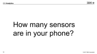 © 2017 IBM Corporation10
How many sensors
are in your phone?
 
