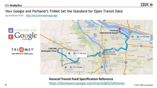 © 2017 IBM Corporation18
http://bit.ly/trimetandgoogle
General Transit Feed Specification Reference
https://developers.google.com/transit/gtfs/reference
 