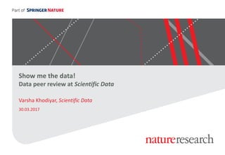 Show me the data!
Data peer review at Scientific Data
Varsha Khodiyar, Scientific Data
30.03.2017
 