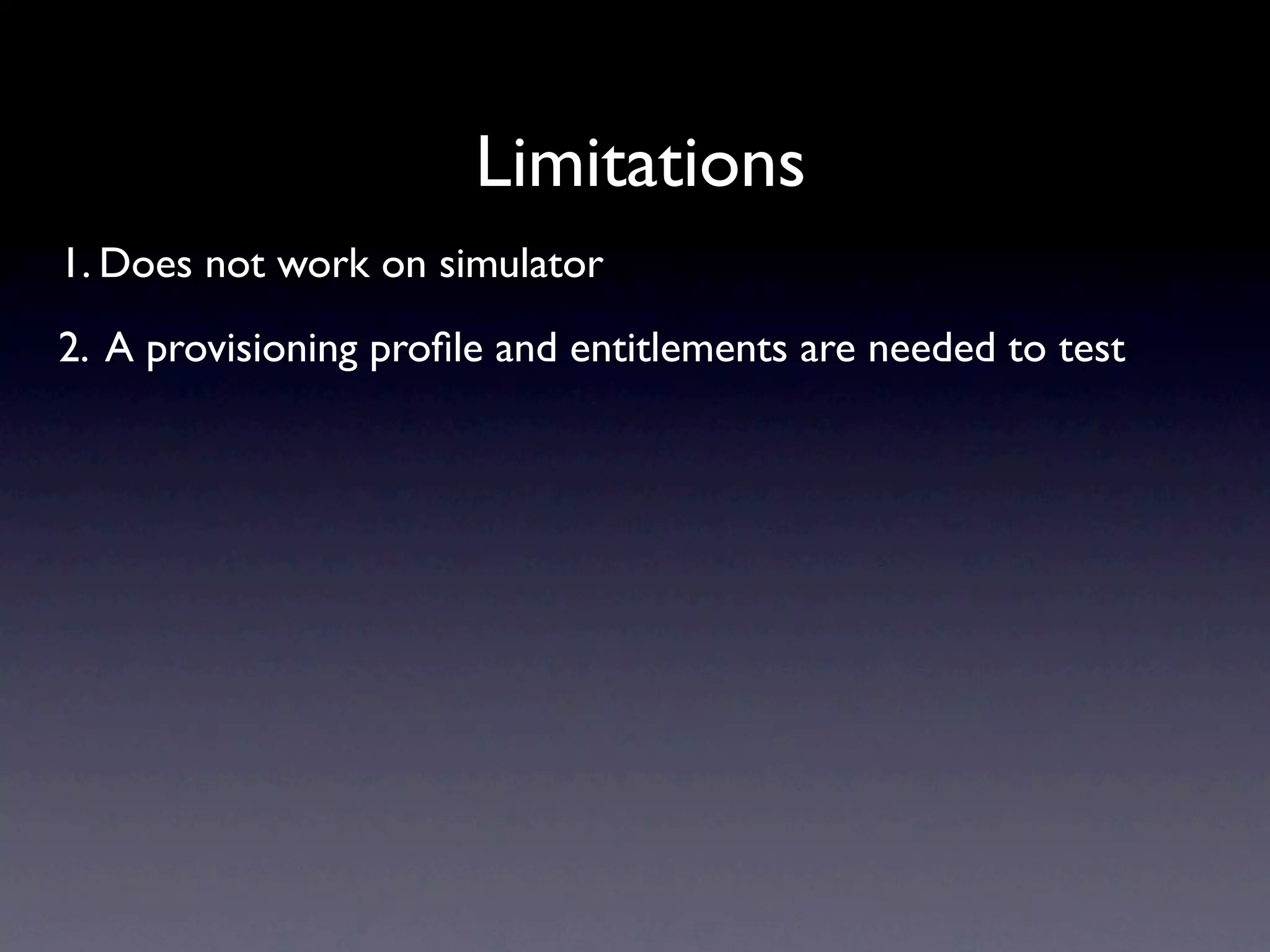 Limitations
1. Does not work on simulator
2. A provisioning proﬁle and entitlements are needed to test
 