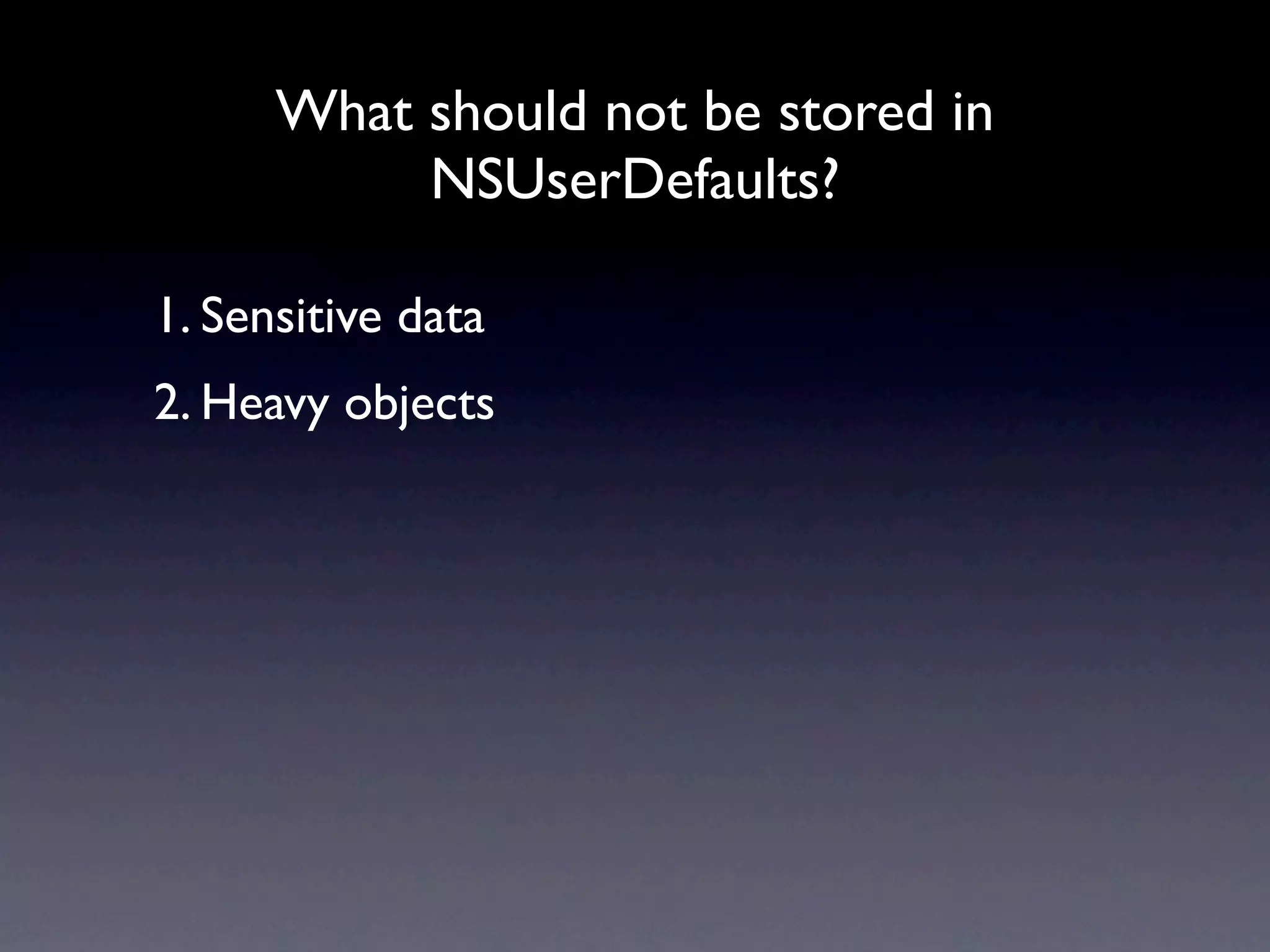 What should not be stored in
           NSUserDefaults?

1. Sensitive data
2. Heavy objects
 