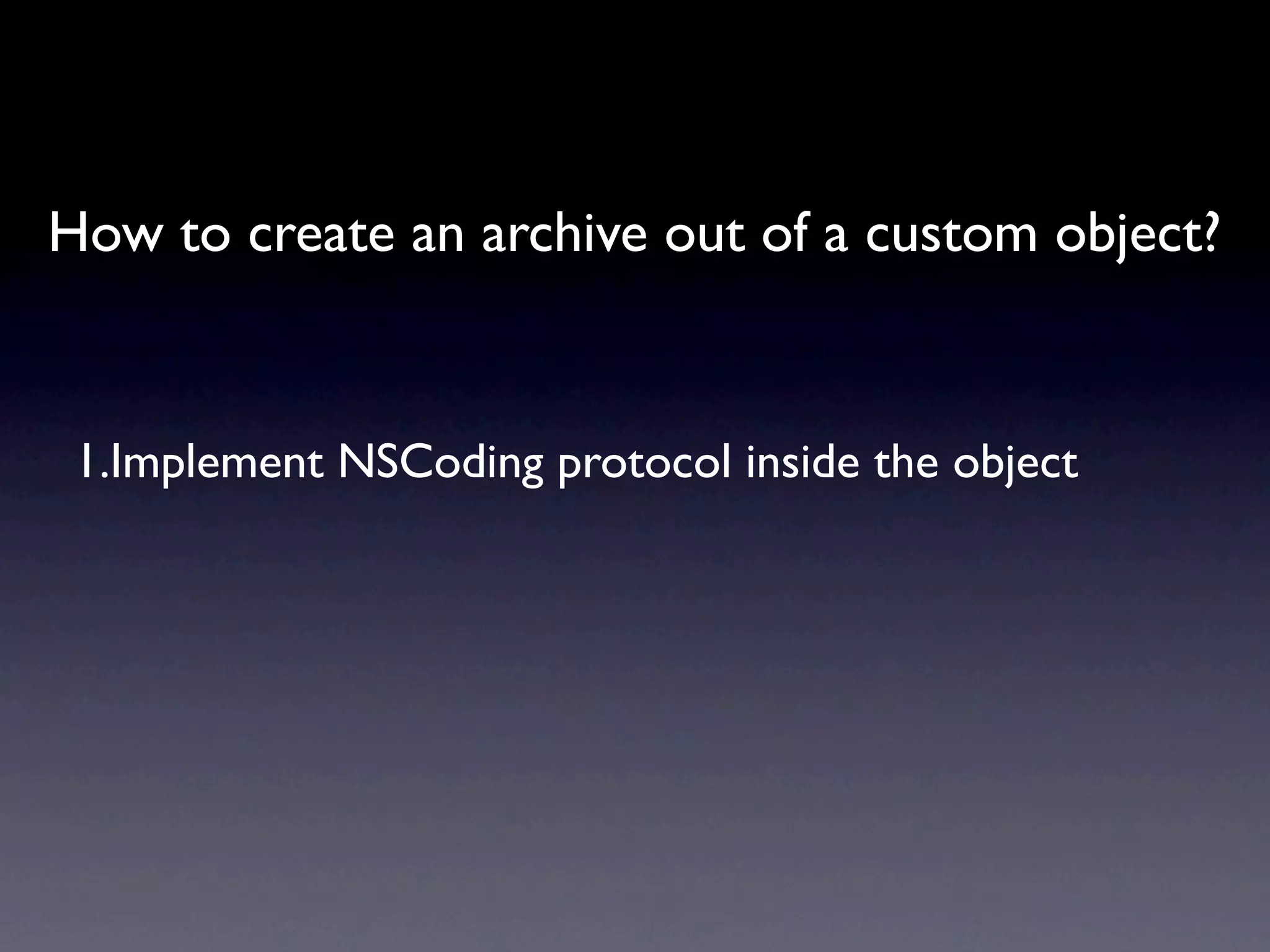 How to create an archive out of a custom object?


 1.Implement NSCoding protocol inside the object
 