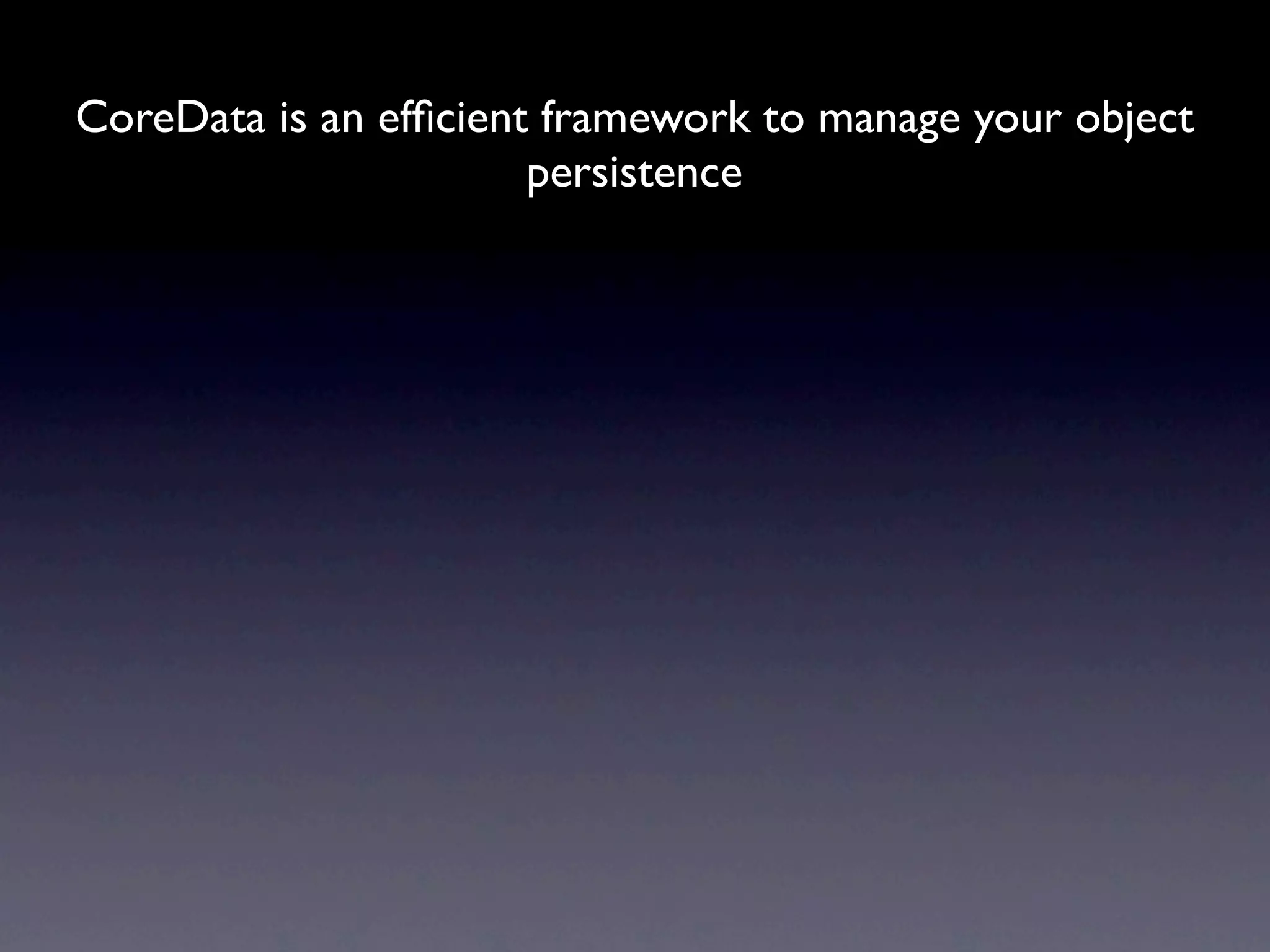 CoreData is an efﬁcient framework to manage your object
                       persistence
 