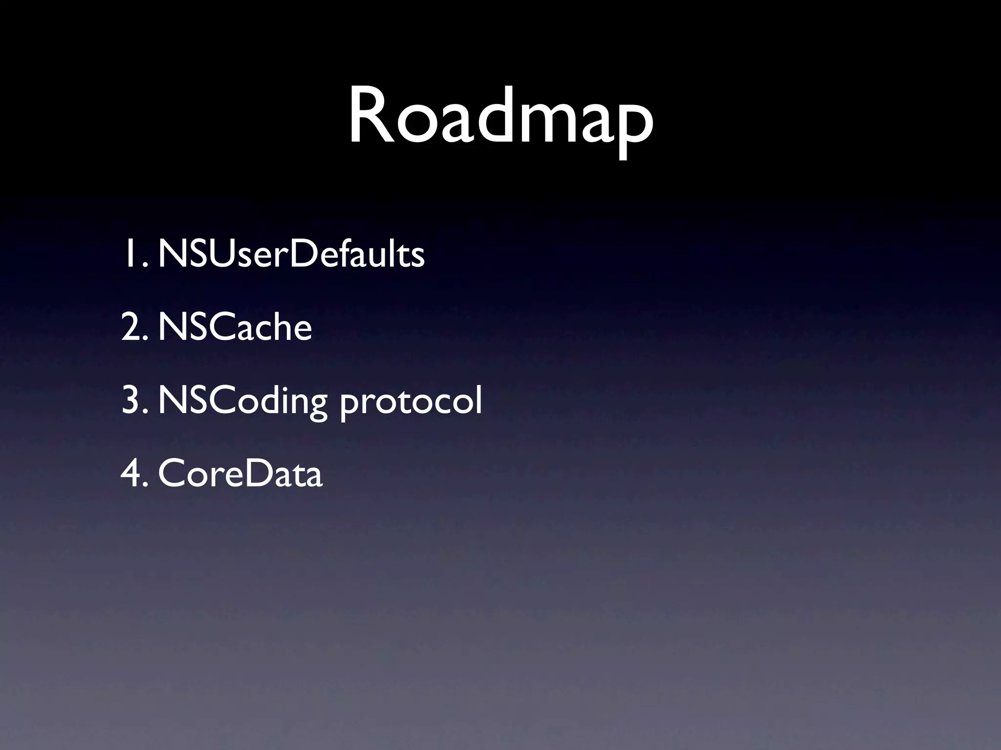 Roadmap
1. NSUserDefaults
2. NSCache
3. NSCoding protocol
4. CoreData
 