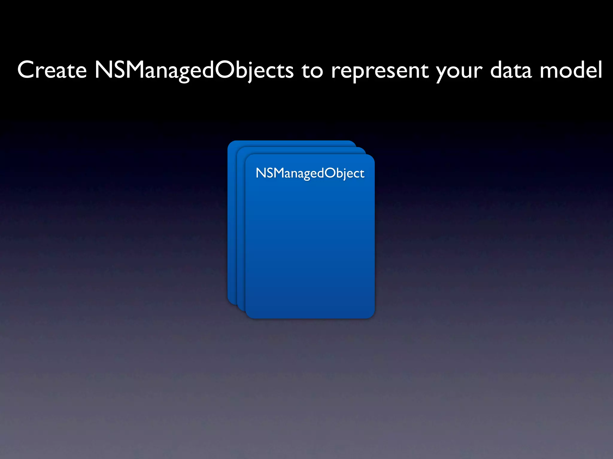 Create NSManagedObjects to represent your data model


                   NSManagedObject
                    NSManagedObject
                     NSManagedObject
 
