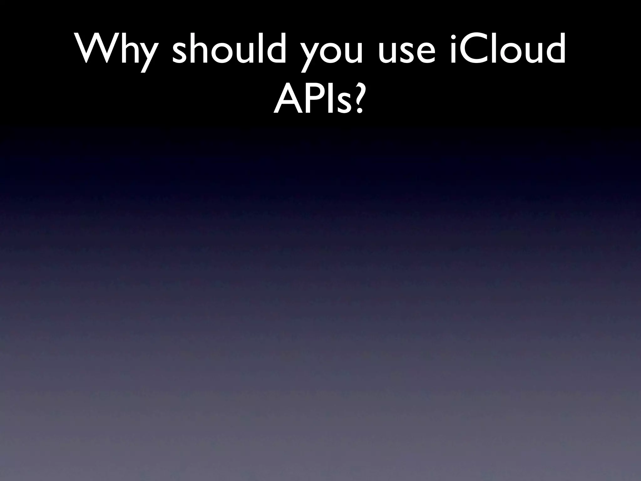 Why should you use iCloud
         APIs?
 