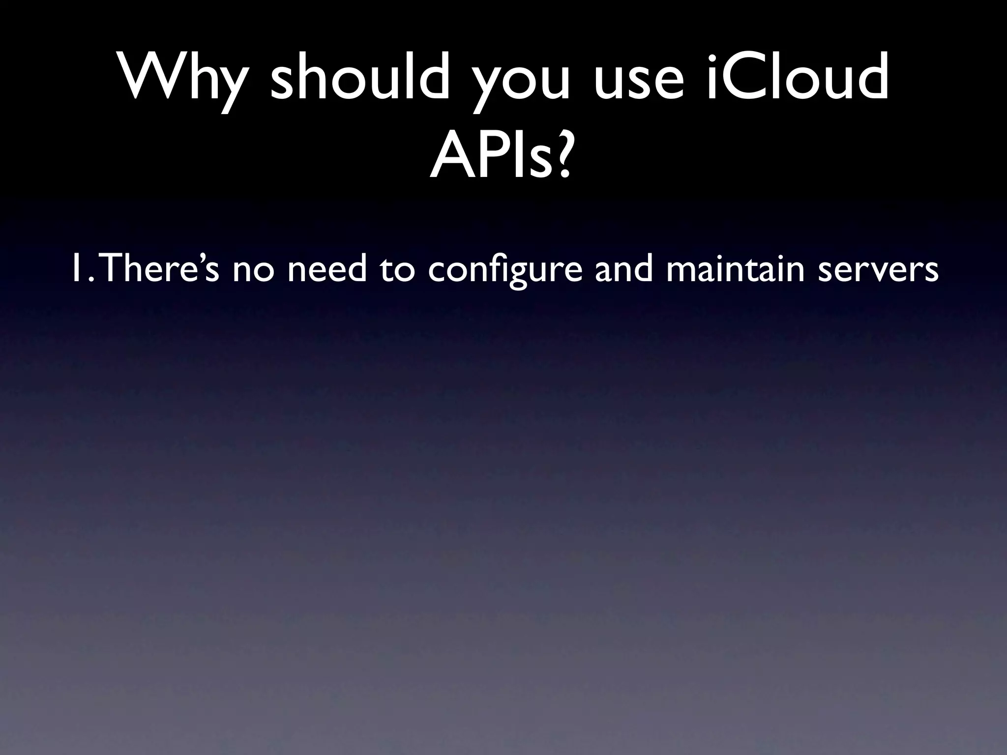 Why should you use iCloud
           APIs?
1. There’s no need to conﬁgure and maintain servers
 
