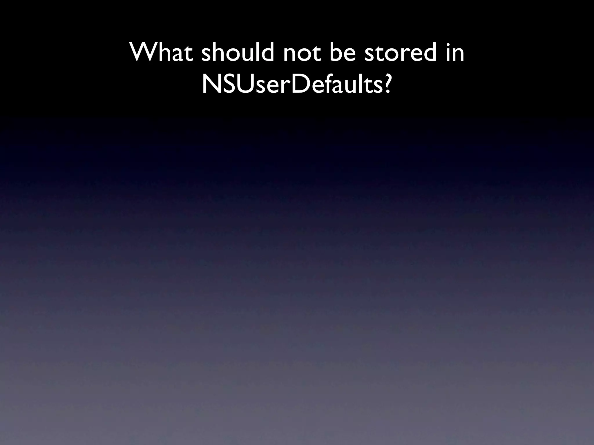 What should not be stored in
     NSUserDefaults?
 