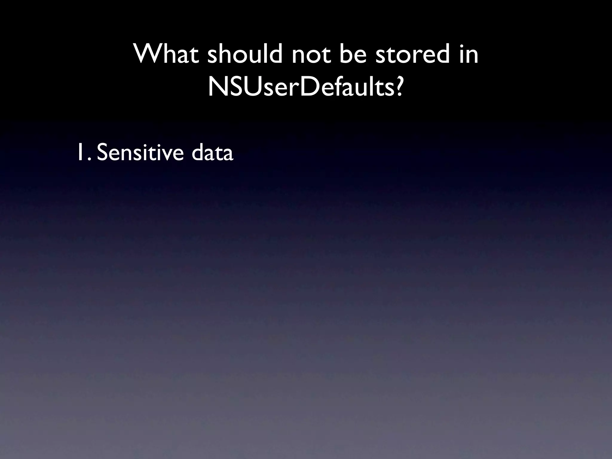 What should not be stored in
           NSUserDefaults?

1. Sensitive data
 