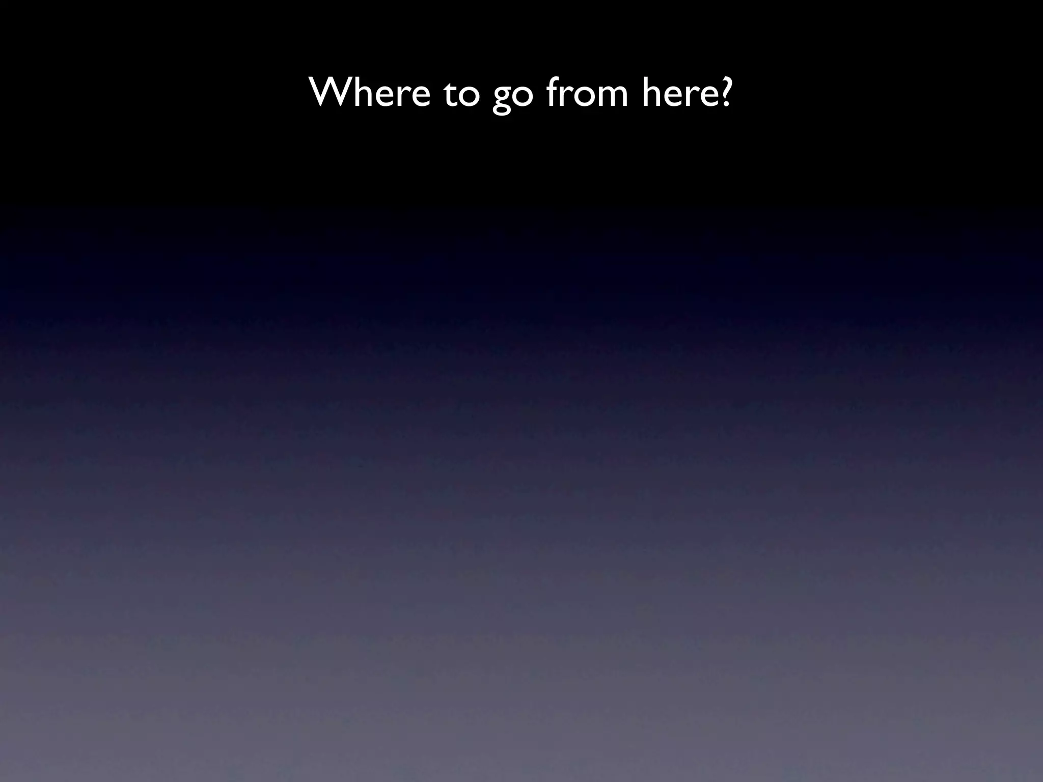 Where to go from here?
 