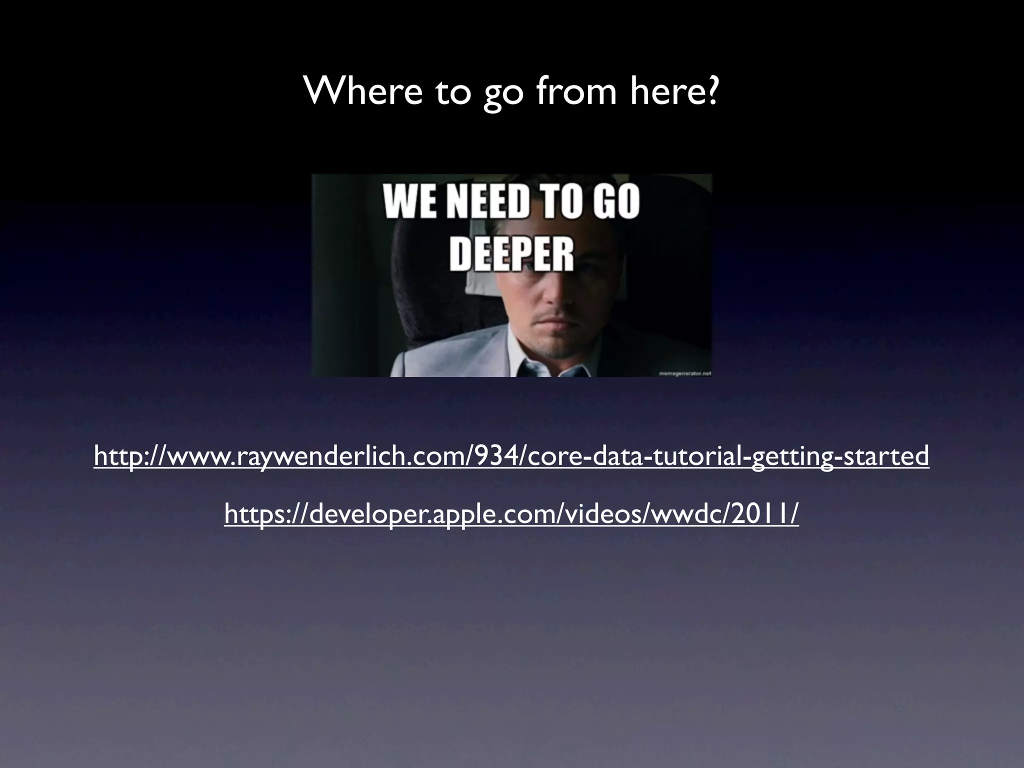 Where to go from here?




http://www.raywenderlich.com/934/core-data-tutorial-getting-started
          https://developer.apple.com/videos/wwdc/2011/
 