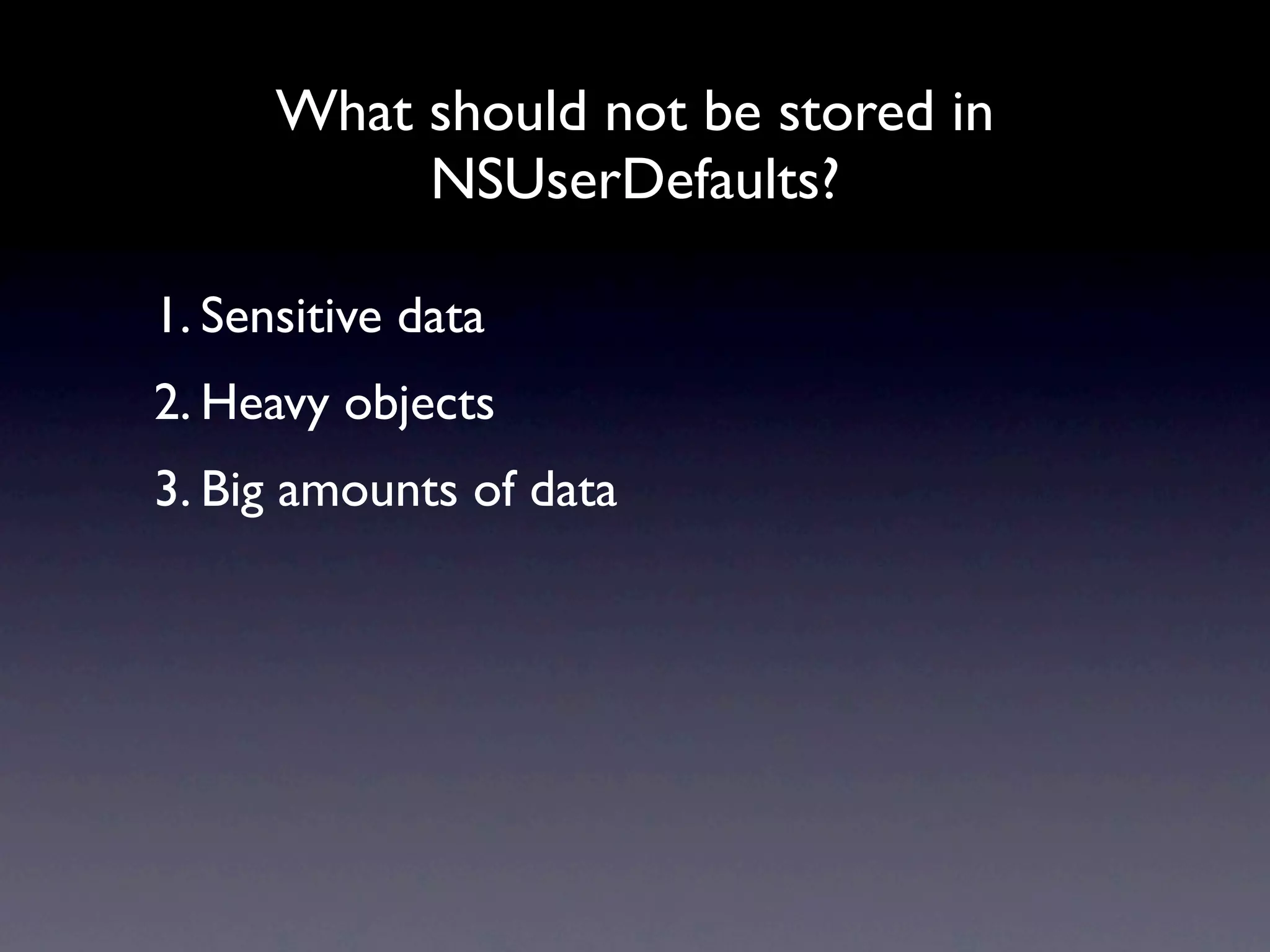 What should not be stored in
           NSUserDefaults?

1. Sensitive data
2. Heavy objects
3. Big amounts of data
 