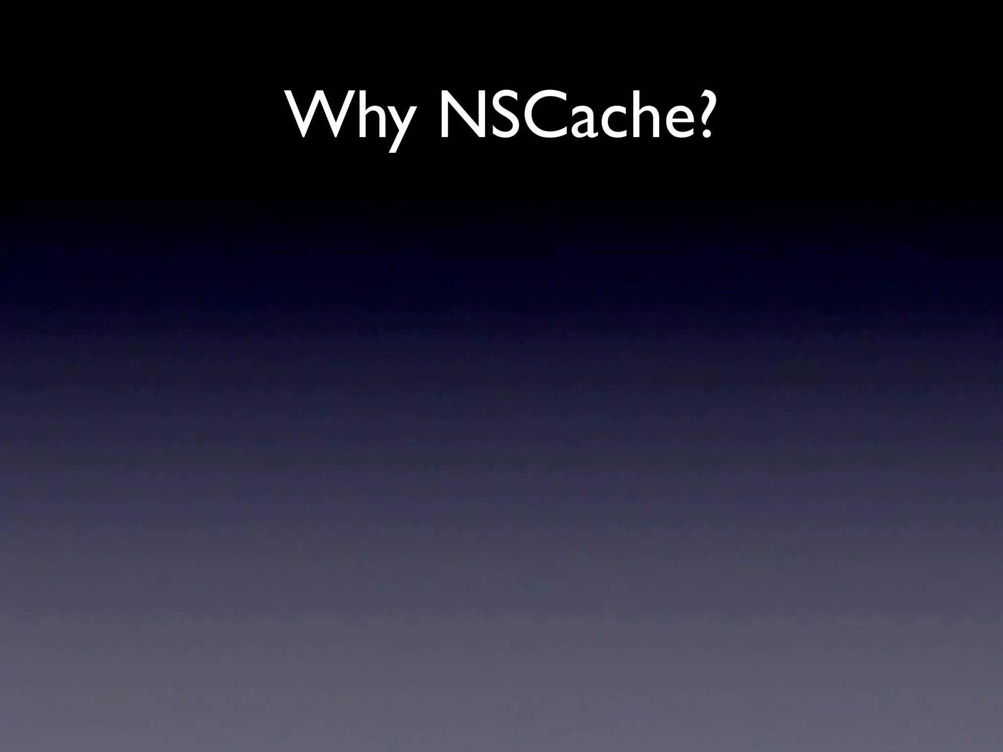 Why NSCache?
 