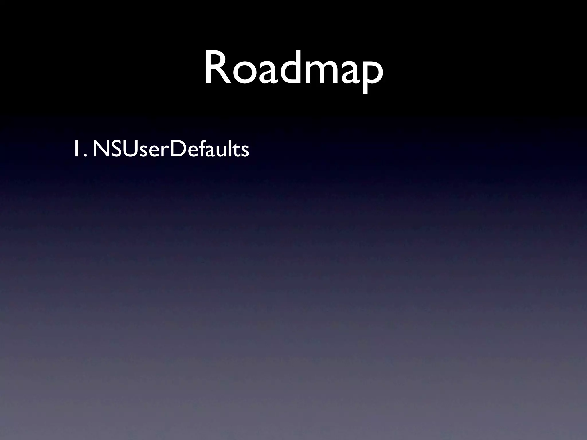 Roadmap
1. NSUserDefaults
 