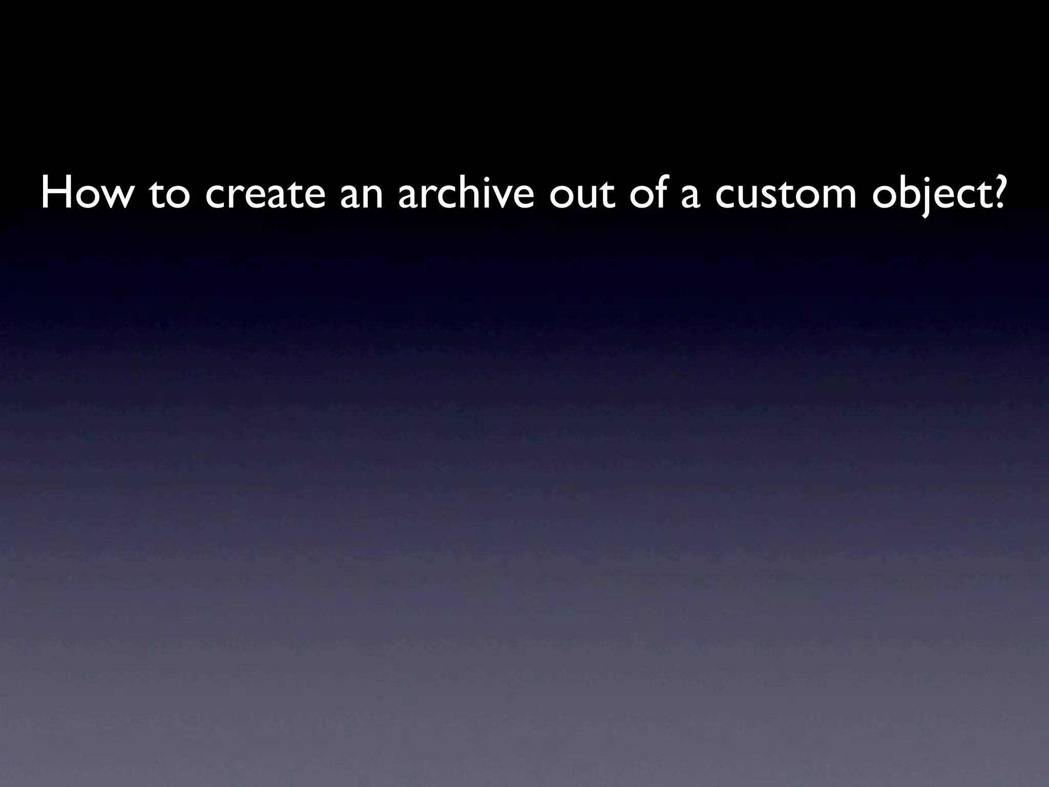 How to create an archive out of a custom object?
 