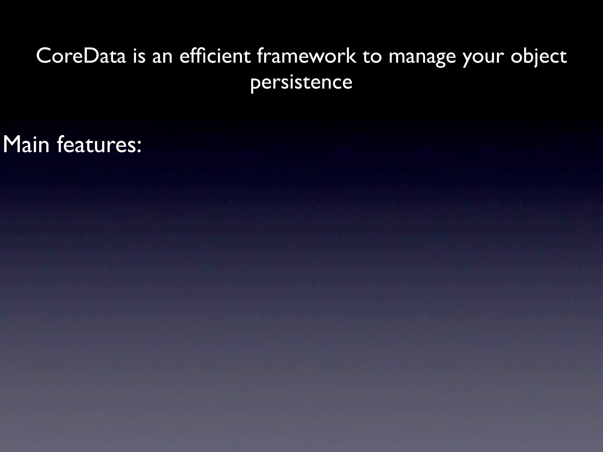 CoreData is an efﬁcient framework to manage your object
                          persistence

Main features:
 