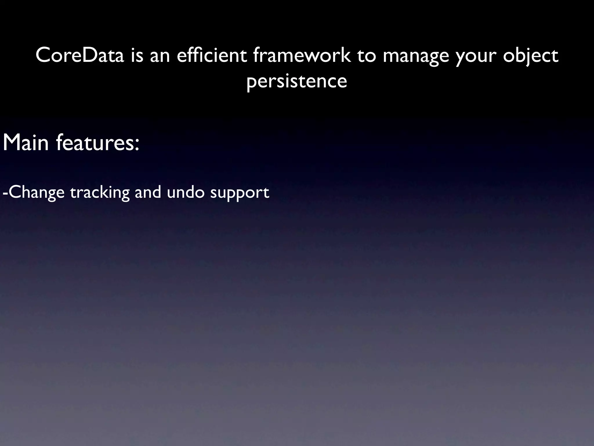 CoreData is an efﬁcient framework to manage your object
                           persistence

Main features:
-Change tracking and undo support
 