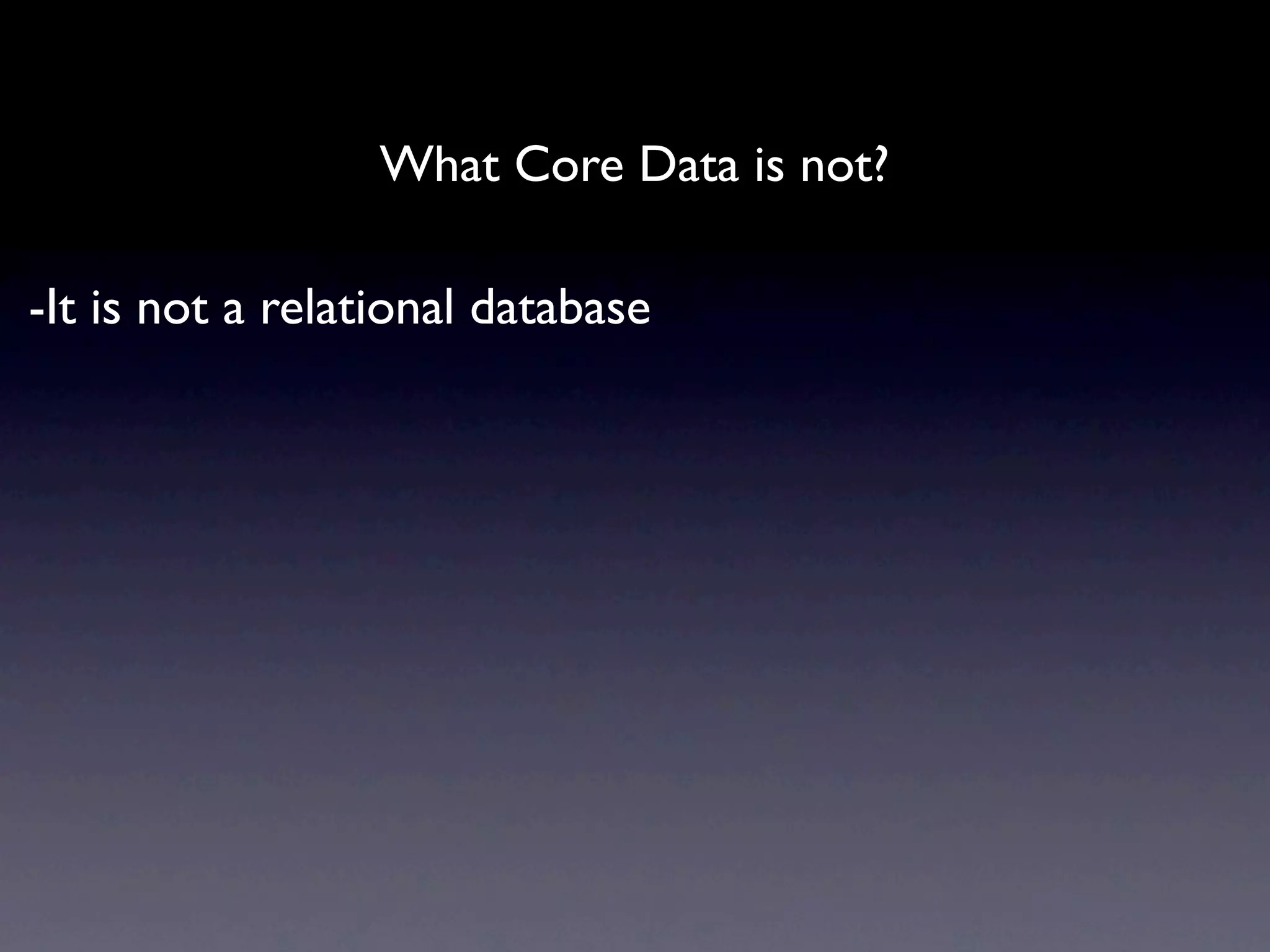 What Core Data is not?

-It is not a relational database
 