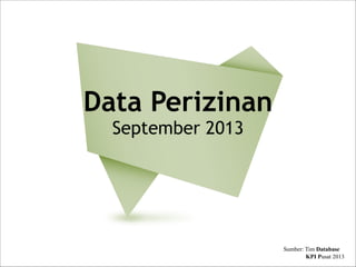 Data Perizinan 
September 2013

Sumber: Tim Database
KPI Pusat 2013

 