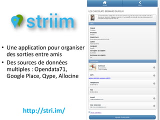 • Une application pour organiser
  des sorties entre amis
• Des sources de données
  multiples : Opendata71,
  Google Place, Qype, Allocine




        http://stri.im/
 