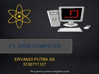 PT. ARINI COMPUTER
ERVANDI PUTRA AS
5150711127
 