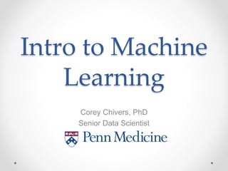 Intro to Machine
Learning
Corey Chivers, PhD
Senior Data Scientist
 