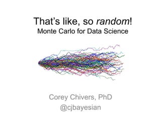 That’s like, so random!
Monte Carlo for Data Science
Corey Chivers, PhD
@cjbayesian
 