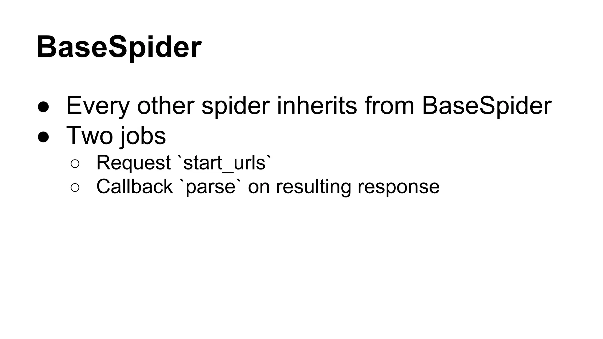 BaseSpider
● Every other spider inherits from BaseSpider
● Two jobs
○ Request `start_urls`
○ Callback `parse` on resulting response

 