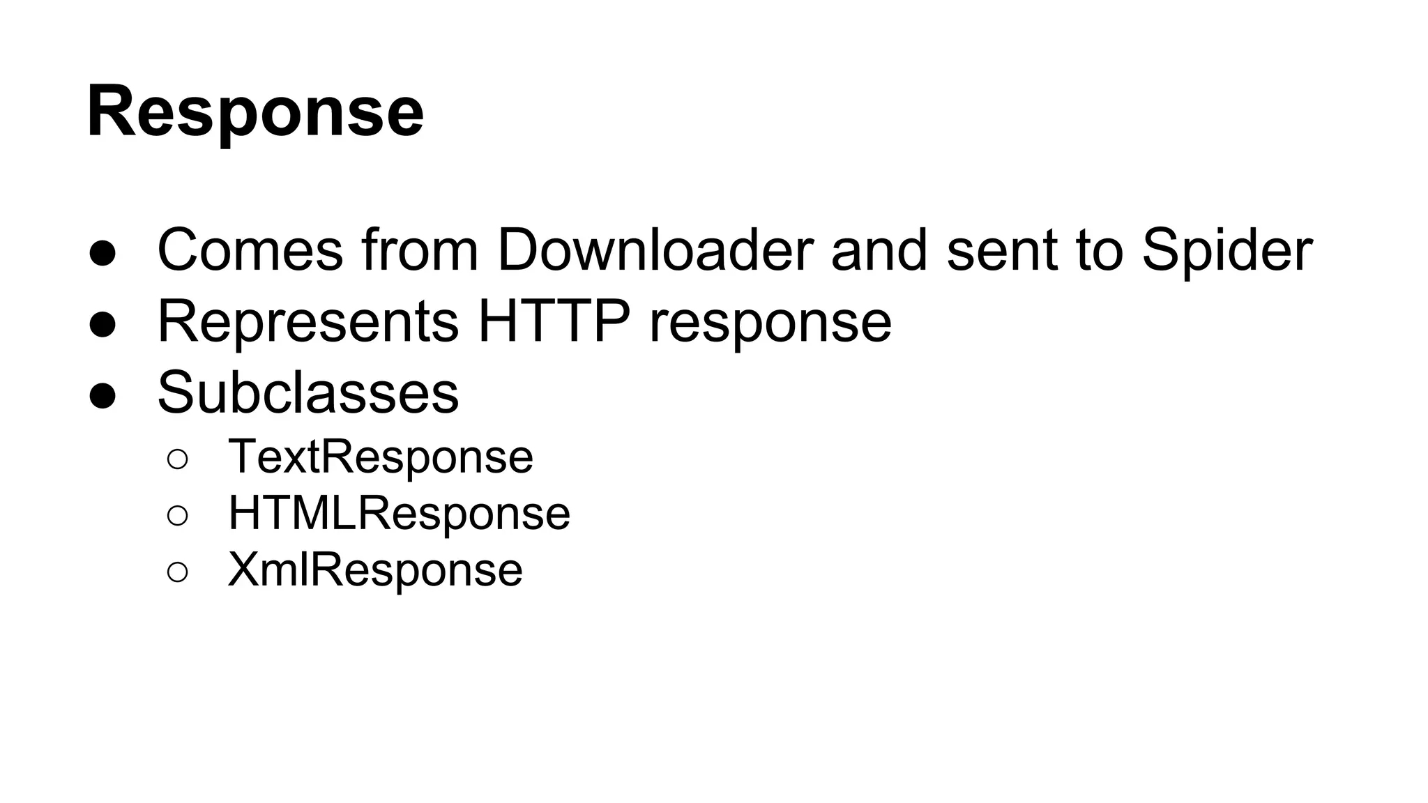 Response
● Comes from Downloader and sent to Spider
● Represents HTTP response
● Subclasses
○ TextResponse
○ HTMLResponse
○ XmlResponse

 