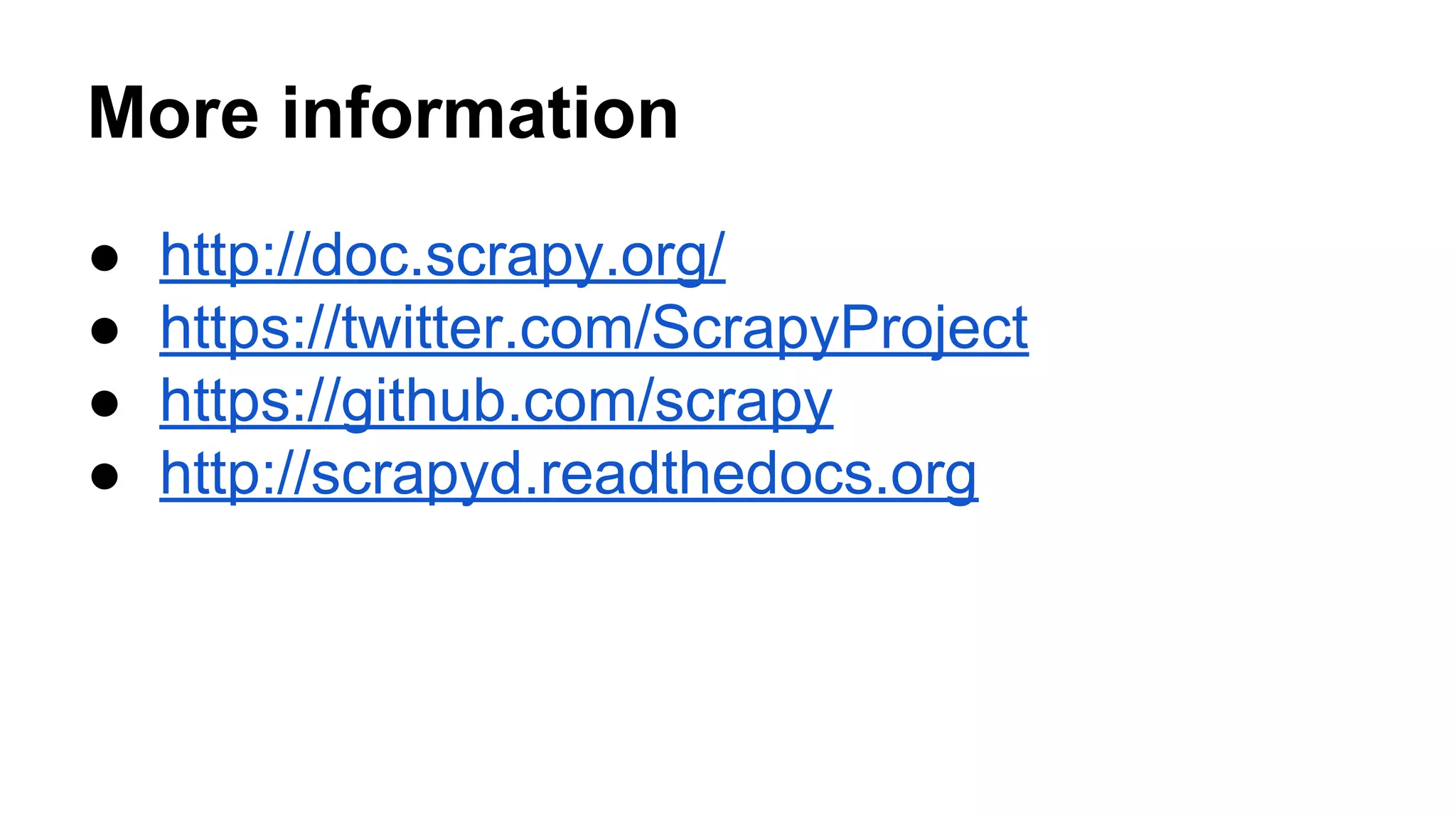 More information
●
●
●
●

http://doc.scrapy.org/
https://twitter.com/ScrapyProject
https://github.com/scrapy
http://scrapyd.readthedocs.org

 