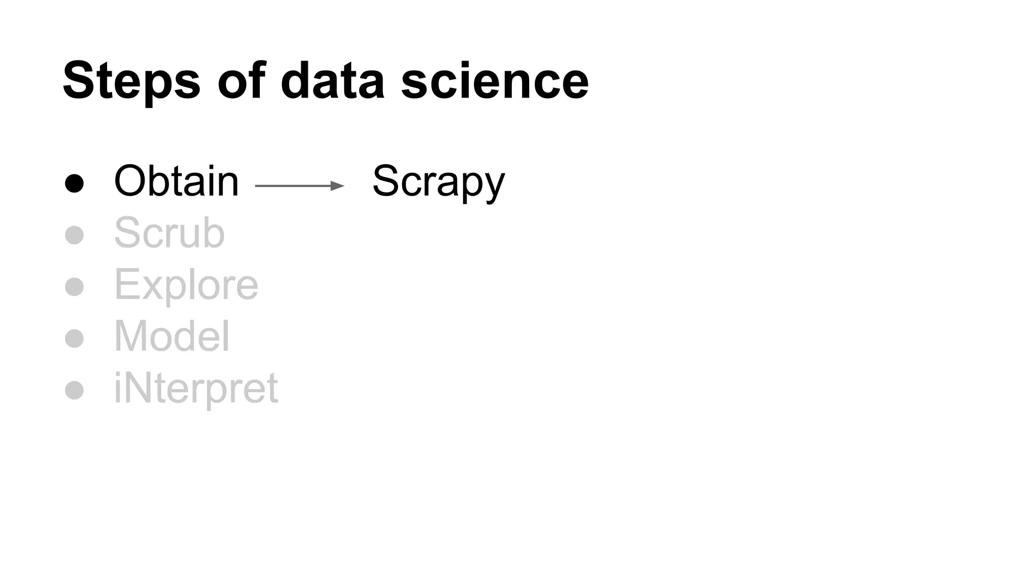Steps of data science
●
●
●
●
●

Obtain
Scrub
Explore
Model
iNterpret

Scrapy

 