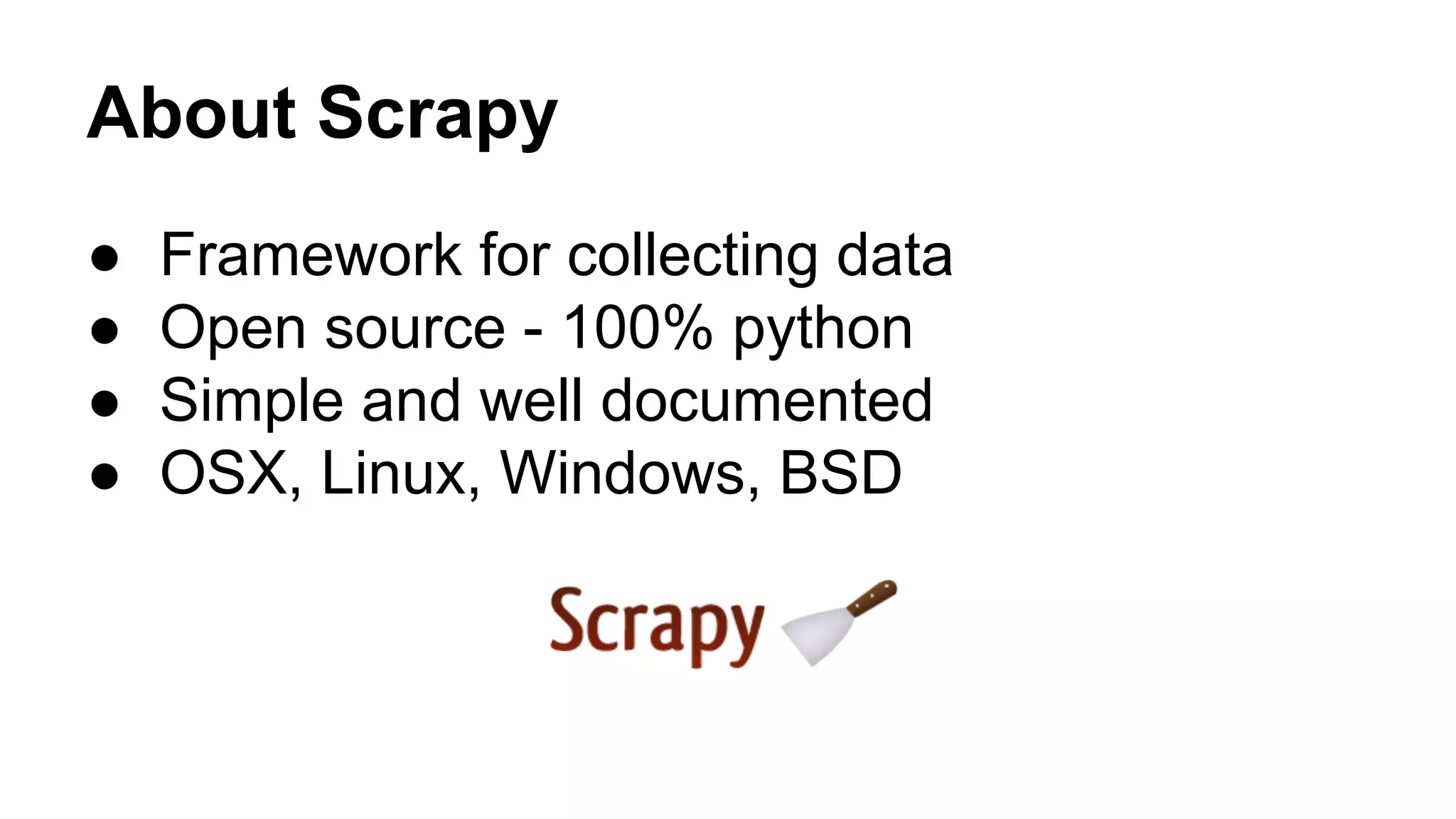 About Scrapy
●
●
●
●

Framework for collecting data
Open source - 100% python
Simple and well documented
OSX, Linux, Windows, BSD

 
