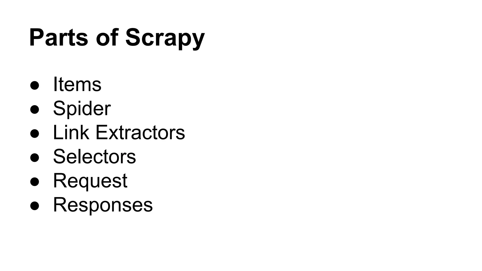 Parts of Scrapy
●
●
●
●
●
●

Items
Spider
Link Extractors
Selectors
Request
Responses

 