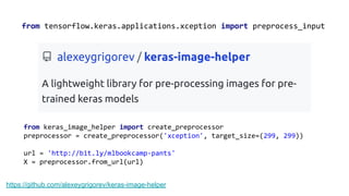 from tensorflow.keras.applications.xception import preprocess_input
https://github.com/alexeygrigorev/keras-image-helper
from keras_image_helper import create_preprocessor
preprocessor = create_preprocessor('xception', target_size=(299, 299))
url = 'http://bit.ly/mlbookcamp-pants'
X = preprocessor.from_url(url)
 
