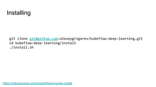Installing
https://mlbookcamp.com/article/kfserving-eks-install
git clone git@github.com:alexeygrigorev/kubeflow-deep-learning.git
cd kubeflow-deep-learning/install
./install.sh
 