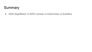 Summary
 AWS SageMaker vs AWS Lambda vs Kubernetes vs Kubeflow
 