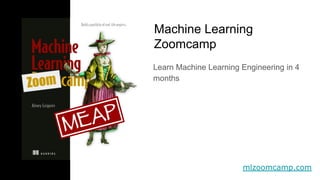 mlzoomcamp.com
Learn Machine Learning Engineering in 4
months
Machine Learning
Zoomcamp
Zoom
 