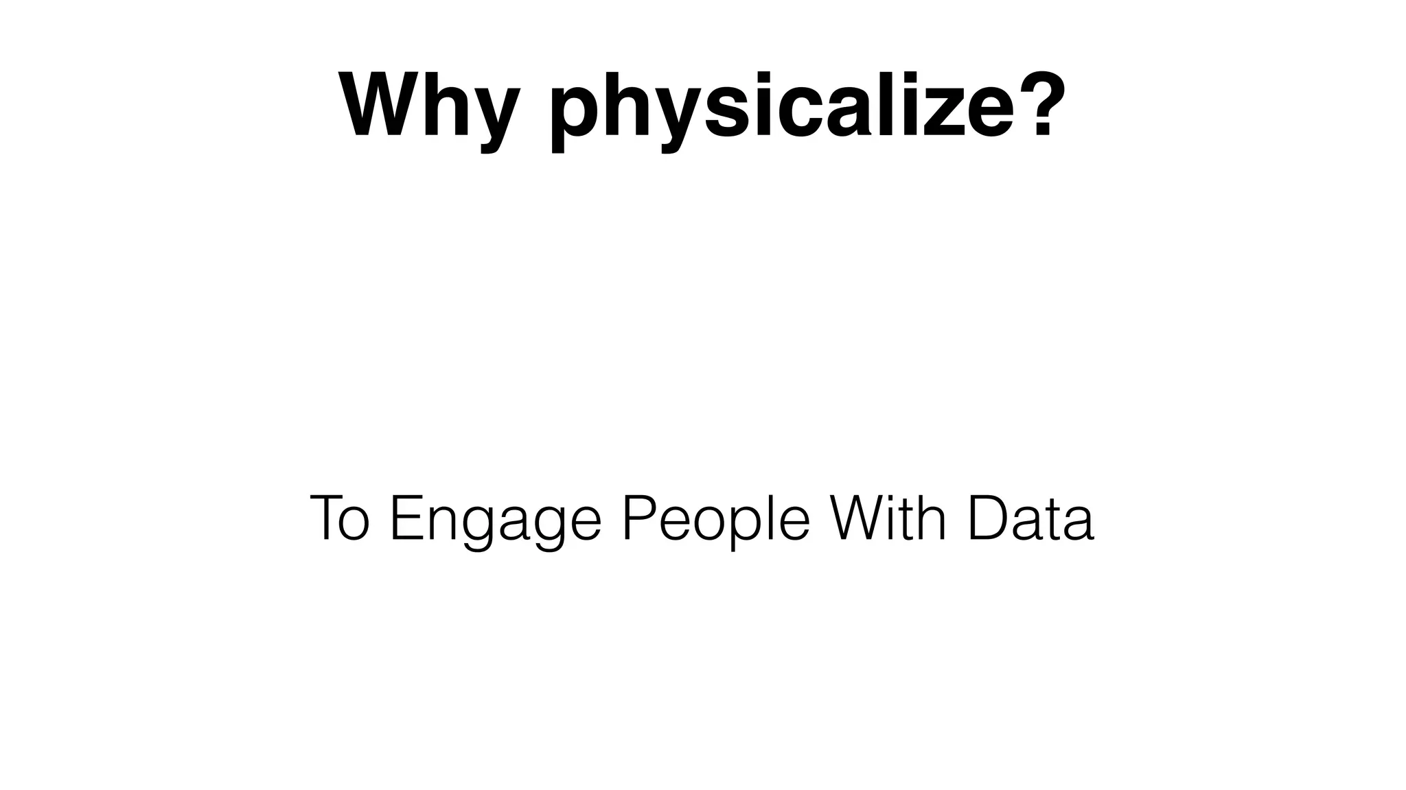 Why physicalize?
To Engage People With Data
 