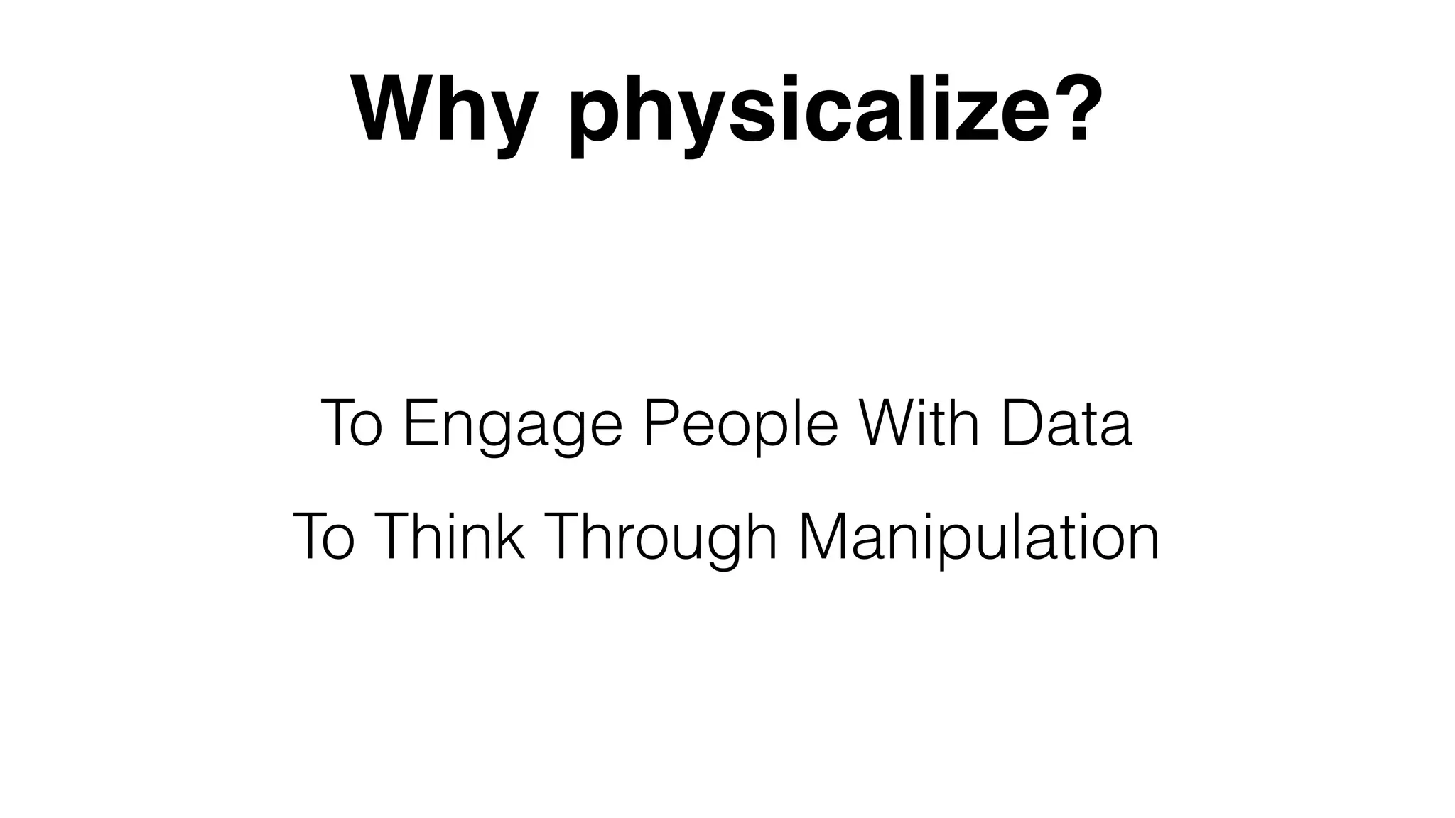 To Think Through Manipulation
To Engage People With Data
Why physicalize?
 