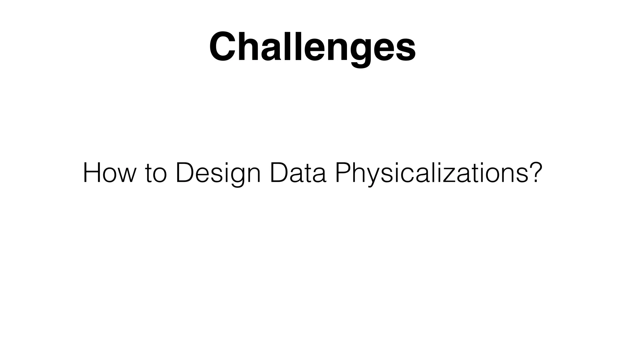 How to Design Data Physicalizations?
Challenges
 
